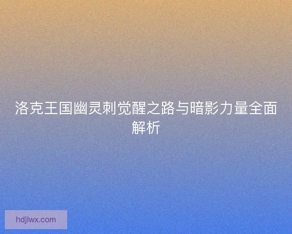 洛克王国幽灵刺觉醒之路与暗影力量全面解析