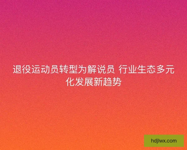 退役运动员转型为解说员 行业生态多元化发展新趋势